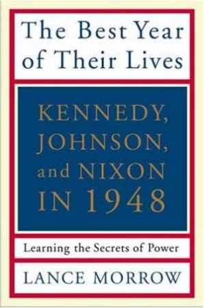 The Best Years Of Their Lives: Kennedy, Nixon, and Johnson in 1948 by Lance Morrow