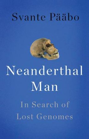 Neanderthal Man: In search of lost genomes by Svante Pbo