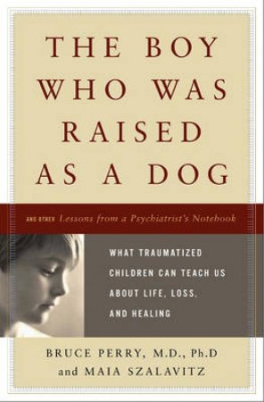 The Boy Who Was Raised as a Dog by Bruce and Szalavitz Perry