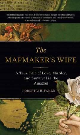 The Mapmaker's Wife: A True Tale Of Love, Murder, And Survival In The Amazon by Robert Whitaker