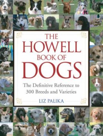 The Howell Book Of Dogs: The Definitive Reference To 300 Breeds And Varieties by Liz Palika