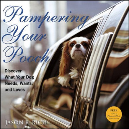 Pampering Your Pooch: Discover What Your Dog Needs, Wants, and Loves by Jason Rich