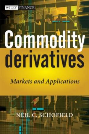 Commodity Derivatives: Markets And Applications by Neil Schofield