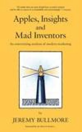 Apples, Insights and Mad Inventors: An Entertaining Analysis of Modern Marketing by Jeremy Bullmore