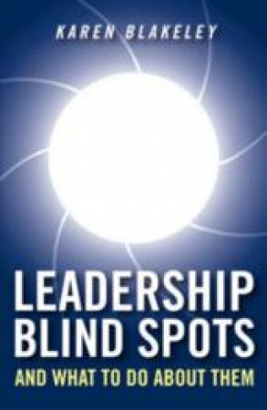Leadership Blind Spots And What to Do About Them by Karen Blakeley
