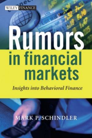 Rumors In Financial Markets: Insights Into Behavioral Finance by Mark Schindler