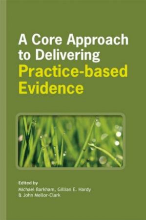 Core Approach to Delivering Practice-based Evidence by MICHAEL BARKHAM