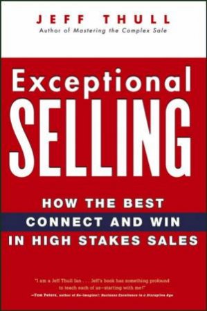 Exceptional Selling: How The Best Connect and Win in High Stakes Sales by Jeff Thull