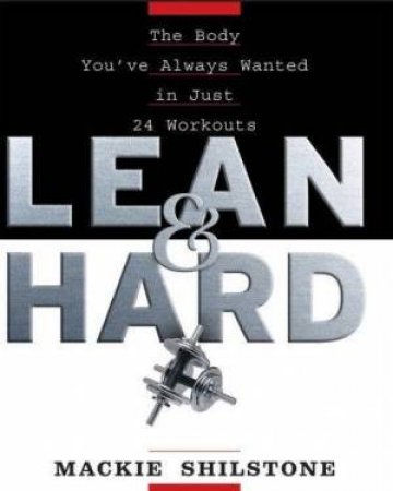 Lean And Hard: The Body You've Always Wanted In Just 24 Workouts by Mackie Shilstone