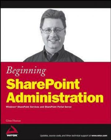 Beginning Sharepoint Administration: Windows SharePoint Services And SharePoint Portal Server by Goran Husman