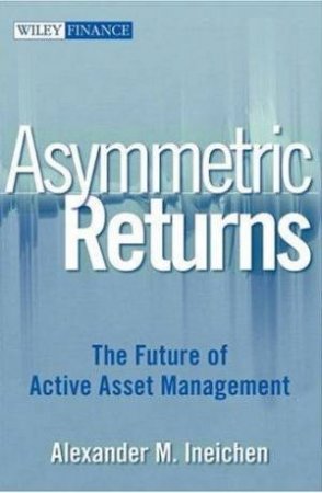 Asymmetric Returns: The Future Of Active Asset Management by Alexander M Ineichen