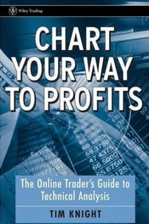 Chart Your Way To Profits: The Online Trader's Guide To Technical Analysis by Tim Knight