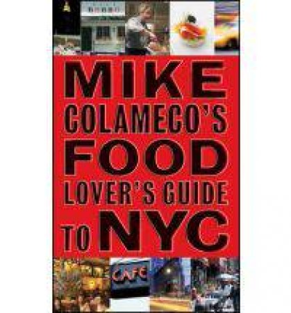 Mike Colameco's Food Lover's Guide to NYC by Mike Colameco