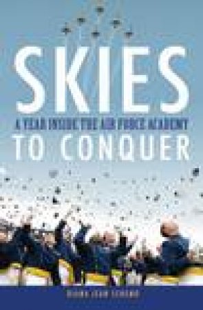 Skies to Conquer: A Year Inside the Air Force Academy by Diana Jean Schemo