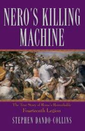 Nero's Killing Machine: The True Story of Rome's Remarkable Fourteenth Legion by Stephen Dando-Collins