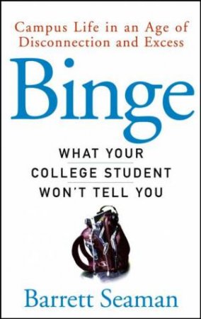 Binge: Campus Life in an Age of Disconnection and Excess by Barrett Seaman