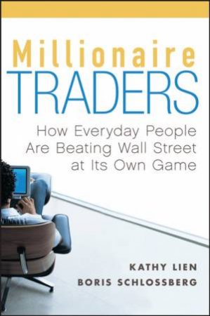 Millionaire Traders: How Everyday People Are Beating Wall Street At Its Own Game by Kathy Lein