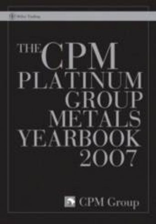 The CPM Platinum Group Metals Yearbook, 2007 by CPM Group