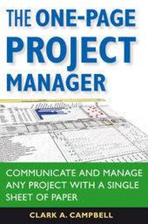 The One Page Project Manager: Communicated And Manage Any Project With A Single Sheet Of Paper by Clark A Campbell