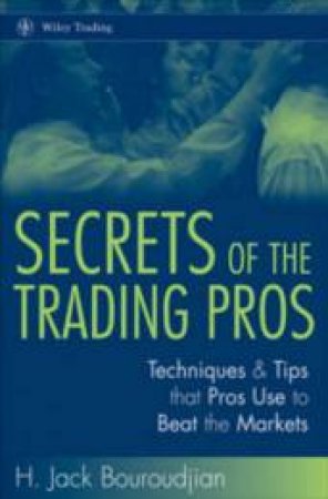 Secrets Of The Trading Pros: Techniques & Tips That Pros Use To Beat The Markets by J Jack Bouroudjian