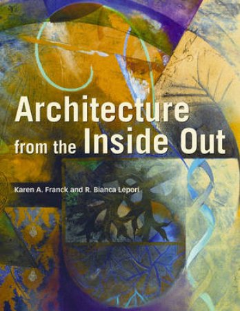 Architecture From The Inside Out, 2nd Ed by Karen Franck & Bianca Lepori