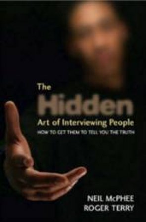 The Hidden Art Of Interviewing People: How To Get Them To Tell You The Truth by Neil McPhee & Roger Terry