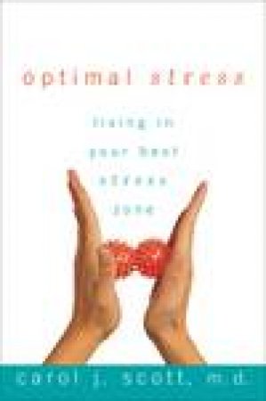 Optimal Stress: Living in Your Best Stress Zone by Carol Scott