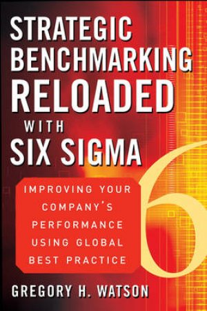 Strategic Benchmarking Reloaded With Six Sigma by Gregory Watson