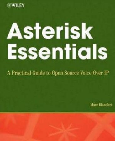 Asterisk Essentials: A Practical Guide To Open Source Voice Over IP by Blanchet