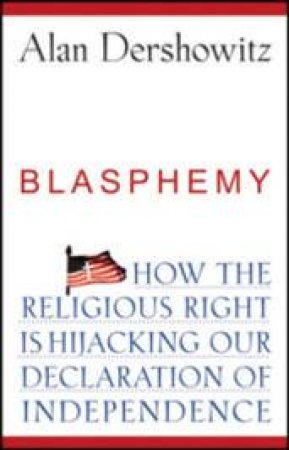 Blasphemy: How The Religious Right Is Hijacking Our Declaration Of Independence by Alan Dershowitz