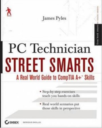 PC Technician Street Smarts: A Real World Guide To CompTIA A+ Skills by James Pyles