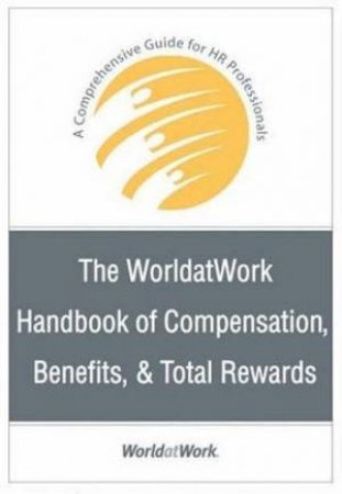 The World At Work Handbook Of Compensation, Benefits And Total Rewards by World At Work