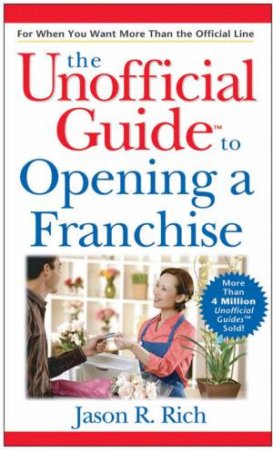 The Unofficial Guide To Opening A Francise by Jason R Rich