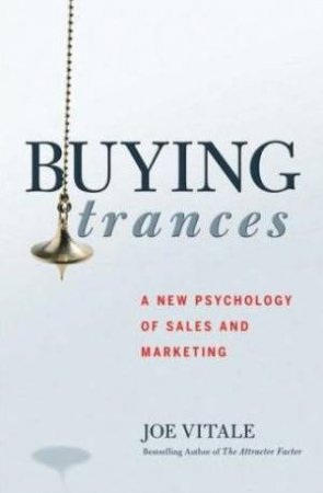 Buying Trances: A New Psychology Of Sales And Marketing by Joe Vitale