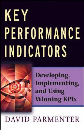 Key Performance Indicators (KPI): Developing, Implementing, And Using Winning KPIs by David Parmenter