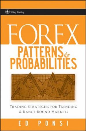 Forex Patterns And Probabilities: Trading Strategies For Trending And Range-Bound Markets by Ed Ponsi