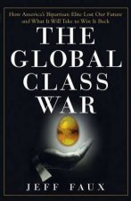 The Global Class War How Americas Bipartisan Elite Lost Our Future  And What It Will Take To Win It Back