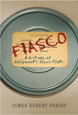 Fiasco: A History Of Hollywood's Iconic Flops by James Robert Parish