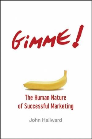 Gimme!: The Human Nature Of Successful Marketing by John Hallward