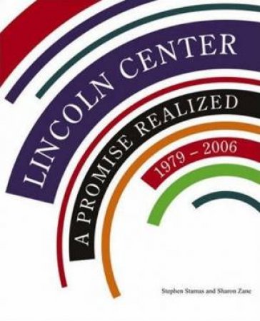 Lincoln Center: A Promise Realized, 1979-2006 by Sharon Zane & Stephen Stamas