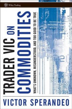 Trader Vic on Commodities: What's Unknown, Misunderstood, and Too Good to Be True by Victor Sperandeo