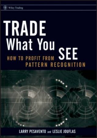 Trade What You See: How To Profit From Pattern Recognition by Larry Pesavento & Leslie Jouflas