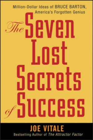 The Seven Lost Secrets Of Success: Million Dollar Ideas Of Bruce Barton,  America's Forgotten Genius by Joe Vitale