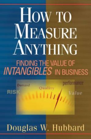 How To Measure Anything: Finding The Value Of 'Intangibles' In Business by Douglas Hubbard