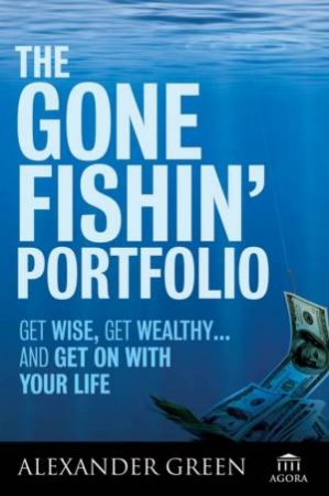 Gone Fishin' Portfolio: Get Wise, Get Wealthy...and Get on with Your Life by Alexander Green