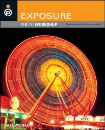 Exposure Photo Workshop: Develop Your Digital Photography Talent by Jeff Wignall