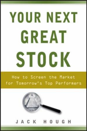 Your Next Great Stock: How To Screen The Market For Tomorrow's Top Performers by Jack Hough