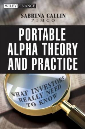 Portable Alpha Theory And Practice: What Investors Really Need To Know by Sabrina Callin