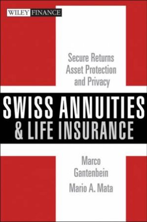 Swiss Annuities And Life Insurance: Secure Returns, Asset Protection, And Privacy by Marco Gantenbein