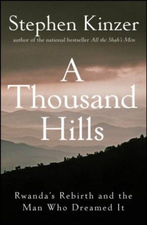 Thousand Hills: Rwanda's Rebirth and the Man Who Dreamed It by Stephen Kinzer